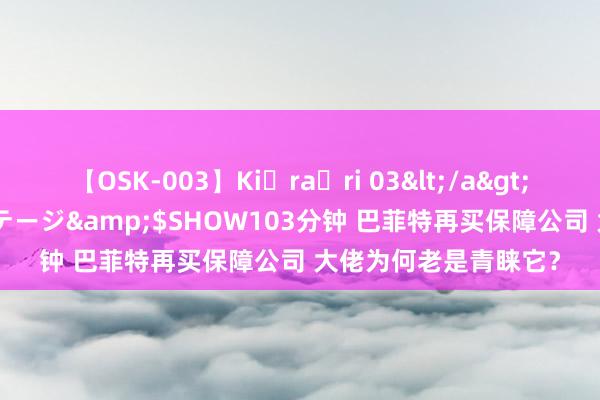 【OSK-003】Ki・ra・ri 03</a>2008-06-14プレステージ&$SHOW103分钟 巴菲特再买保障公司 大佬为何老是青睐它？