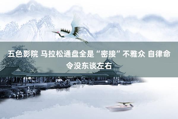 五色影院 马拉松通盘全是“密接”不雅众 自律命令没东谈左右