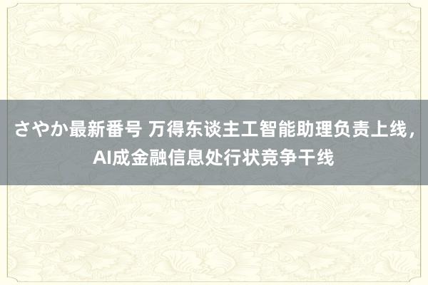 さやか最新番号 万得东谈主工智能助理负责上线，AI成金融信息处行状竞争干线