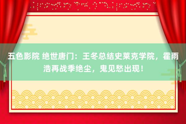 五色影院 绝世唐门：王冬总结史莱克学院，霍雨浩再战季绝尘，鬼见愁出现！
