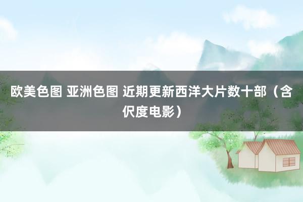 欧美色图 亚洲色图 近期更新西洋大片数十部(含伬度电影)