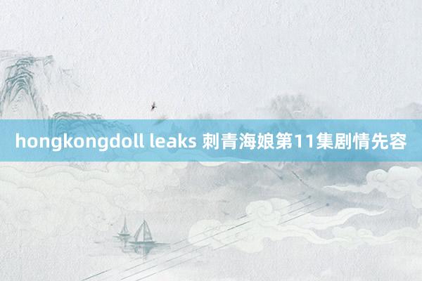 hongkongdoll leaks 刺青海娘第11集剧情先容